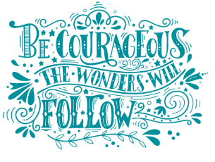 Be Courageous, the wonders will follow